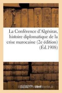 La Confï¿½rence d'Algï¿½siras, Histoire Diplomatique de la Crise Marocaine 15 Janvier-7 Av di Sans Auteur edito da Hachette Livre - Bnf