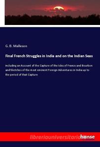 Final French Struggles in India and on the Indian Seas di G. B. Malleson edito da hansebooks
