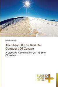 The Story Of The Israelite Conquest Of Canaan di Bediako Daniel edito da Blessed Hope Publishing