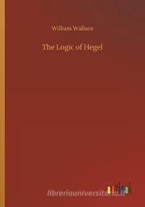 The Logic of Hegel di William Wallace edito da Outlook Verlag