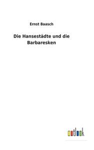 Die Hansestädte und die Barbaresken di Ernst Baasch edito da Outlook Verlag
