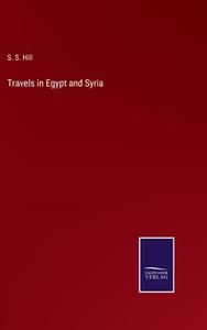 Travels in Egypt and Syria di S. S. Hill edito da Salzwasser-Verlag