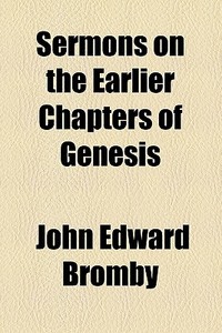 Sermons On The Earlier Chapters Of Genesis di John Edward Bromby edito da General Books Llc