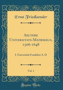 Aeltere Universitäts-Matrikeln, 1506-1648, Vol. 1: I. Universität Frankfurt A. D (Classic Reprint) di Ernst Friedlaender edito da Forgotten Books