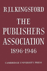 The Publishers Association 1896 1946 di R. J. L. Kingsford edito da Cambridge University Press