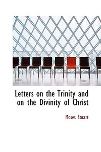 Letters On The Trinity And On The Divinity Of Christ di Moses Stuart edito da Bibliolife