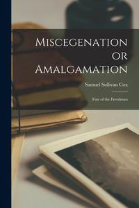 Miscegenation or Amalgamation: Fate of the Freedman di Samuel Sullivan Cox edito da LIGHTNING SOURCE INC