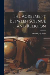 The Agreement Between Science and Religion di Orlando Jay Smith edito da LEGARE STREET PR