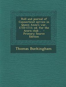 Roll and Journal of Connecticut Service in Queen Anne's War, 1710-1711; Ed. for the Acorn Club .. di Thomas Buckingham edito da Nabu Press