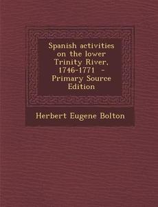 Spanish Activities on the Lower Trinity River, 1746-1771 di Herbert Eugene Bolton edito da Nabu Press