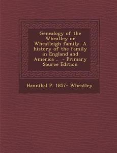 Genealogy of the Wheatley or Wheatleigh Family. a History of the Family in England and America .. di Hannibal P. 1857- Wheatley edito da Nabu Press