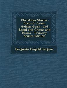 Christmas Stories. Blade-O'-Grass, Golden Grain, and Bread and Cheese and Kisses di Benjamin Leopold Farjeon edito da Nabu Press