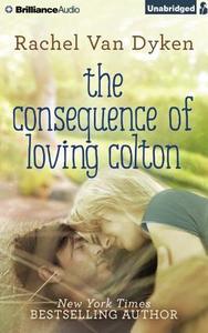 The Consequence of Loving Colton di Rachel Van Dyken edito da Brilliance Audio