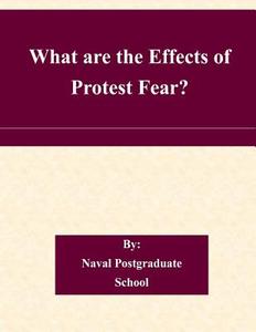 What Are the Effects of Protest Fear? di Naval Postgraduate School edito da Createspace