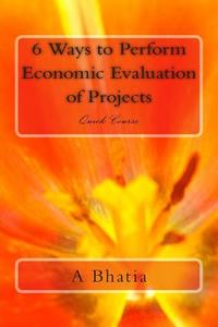 Six Ways to Perform Economic Evaluation of Projects: Quick Course di A. Bhatia edito da Createspace