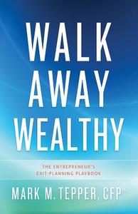 Walk Away Wealthy: The Entrepreneur's Exit-Planning Playbook di Mark Tepper edito da GREENLEAF BOOK GROUP LLC