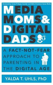 Media Moms & Digital Dads: A Fact-Not-Fear Approach to Parenting in the Digital Age di Yalda T. Uhls edito da BIBLIOMOTION