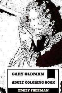 Gary Oldman Adult Coloring Book: Academy Award and Emmy Nominee, Best British Actor and Classical Hollywood Gem Inspired Adult Coloring Book di Emily Freeman edito da Createspace Independent Publishing Platform