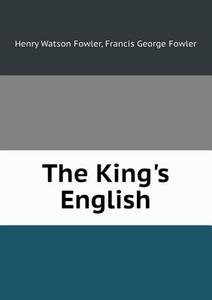 The King's English di Henry Watson Fowler, Francis George Fowler edito da Book On Demand Ltd.