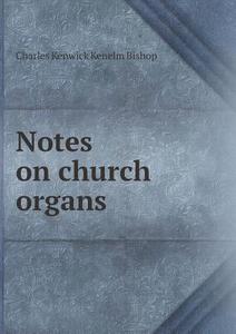 Notes On Church Organs di Charles Kenwick Kenelm Bishop edito da Book On Demand Ltd.