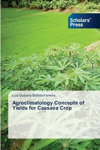 Agroclimatology Concepts of Yields for Cassava Crop di Luiz Gustavo Batista Ferreira edito da Scholars' Press