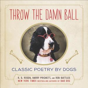 Throw the Damn Ball: Classic Poetry by Dogs di R. D. Rosen, Harry Prichett, Rob Battles edito da PLUME