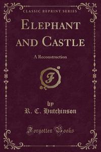Elephant And Castle di R C Hutchinson edito da Forgotten Books