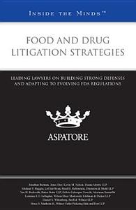Food and Drug Litigation Strategies: Leading Lawyers on Building Strong Defenses and Adapting to Evolving FDA Regulations (Inside the Minds) edito da Aspatore Books