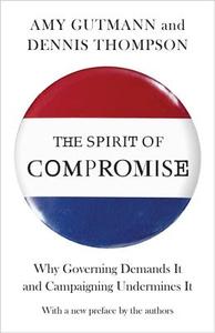 The Spirit of Compromise: Why Governing Demands It and Campaigning Undermines It - Updated Edition di Amy Gutmann, Dennis F. Thompson edito da PRINCETON UNIV PR