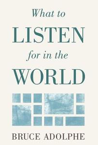 What to Listen for in the World di Bruce Adolphe, Adolphe edito da Rowman & Littlefield