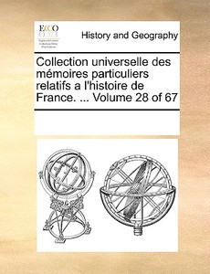 Collection Universelle Des Memoires Particuliers Relatifs A L'histoire De France. ... Volume 28 Of 67 di Multiple Contributors edito da Gale Ecco, Print Editions