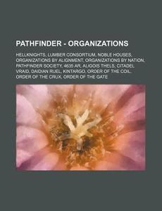 Pathfinder - Organizations: Hellknights, Lumber Consortium, Noble Houses, Organizations By Alignment, Organizations By Nation, Pathfinder Society, 463 di Source Wikia edito da Books Llc, Wiki Series