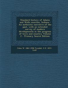 Standard History of Adams and Wells Counties, Indiana: An Authentic Narrative of the Past, with an Extended Survey of Modern Developments in the Progr di John W. 1861-1958 Tyndall, O. E. 1872- Lesh edito da Nabu Press