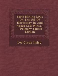 State Mining Laws on the Use of Electricity in and about Coal Mines... di Lee Clyde Ilsley edito da Nabu Press