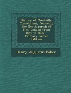 History of Montville, Connecticut, Formerly the North Parish of New London from 1640 to 1896 di Henry Augustus Baker edito da Nabu Press
