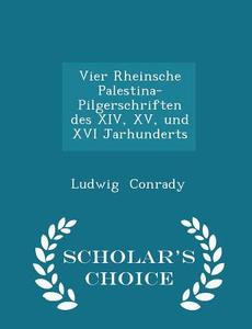 Vier Rheinsche Palestina-pilgerschriften Des Xiv, Xv, Und Xvi Jarhunderts - Scholar's Choice Edition di Ludwig Conrady edito da Scholar's Choice