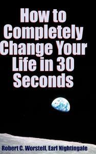 How to Completely Change Your Life in 30 Seconds di Robert C. Worstell, Earl Nightingale edito da Lulu.com