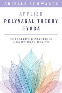 Applied Polyvagal Theory in Yoga: Therapeutic Practices to Enhance Emotional Health di Arielle Schwartz edito da W W NORTON & CO