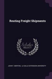 Routing Freight Shipments di John F. Morton edito da CHIZINE PUBN