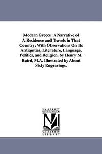 Modern Greece: A Narrative of a Residence and Travels in That Country; With Observations on Its Antiquities, Literature, di Henry Martyn Baird edito da UNIV OF MICHIGAN PR
