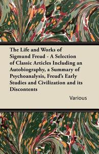 The Life and Works of Sigmund Freud - A Selection of Classic Articles Including an Autobiography, a Summary of Psychoana di Various edito da Barzun Press
