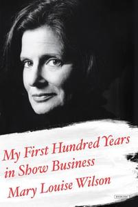My First Hundred Years in Show Business: A Memoir di Mary Louise Wilson edito da OVERLOOK PR
