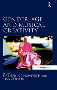 Gender, Age and Musical Creativity di Catherine Haworth, Lisa Colton edito da ROUTLEDGE