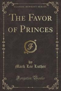 The Favor of Princes (Classic Reprint) di Mark Lee Luther edito da Forgotten Books