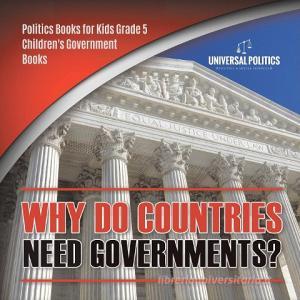 Why Do Countries Need Governments? | Politics Books For Kids Grade 5 | Children's Government Books di Universal Politics edito da Speedy Publishing LLC