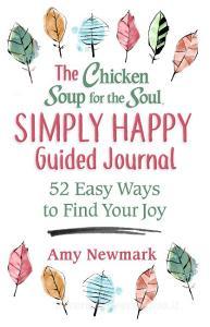 Chicken Soup for the Soul: The Simply Happy Guided Journal: 52 Easy Ways to Find Your Joy di Amy Newmark edito da CHICKEN SOUP FOR THE SOUL