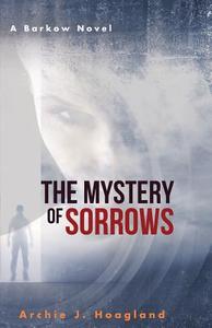 The Mystery of Sorrows di Archie J. Hoagland edito da Wheatmark
