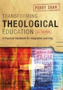 Transforming Theological Education, 2nd Edition: A Practical Handbook for Integrated Learning di Perry Shaw edito da LIGHTNING SOURCE INC