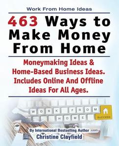 Work From Home Ideas. 463 Ways To Make Money From Home. Moneymaking Ideas & Home Based Business Ideas. Online And Offlin di Christine Clayfield edito da LIGHTNING SOURCE INC