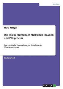 Die Pflege sterbender  Menschen im Alten- und  Pflegeheim di Maria Röttger edito da GRIN Publishing